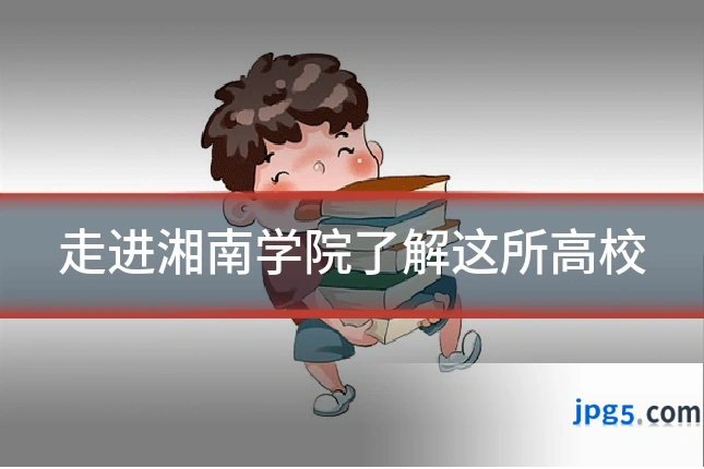 走进湘南学院了解这所高校