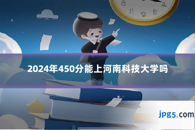 2024年450分能上河南科技大学吗