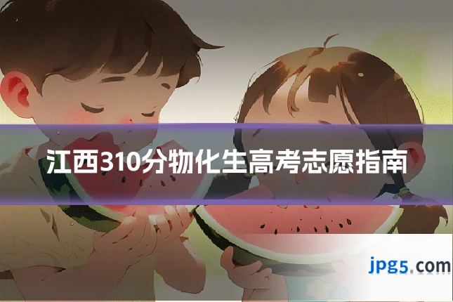 江西310分物化生高考志愿指南