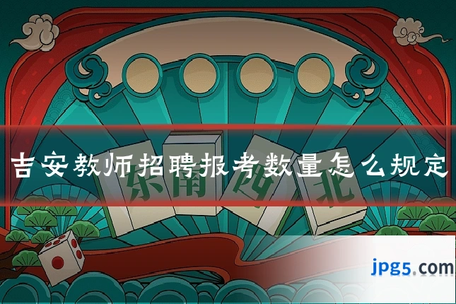 吉安教师招聘报考数量怎么规定