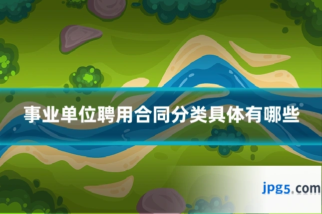 事业单位聘用合同分类具体有哪些