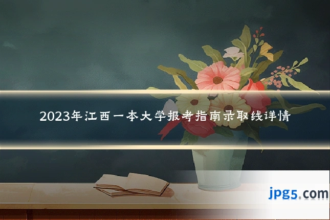 2023年江西一本大学报考指南录取线详情