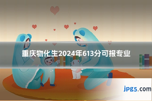 重庆物化生2024年613分可报专业