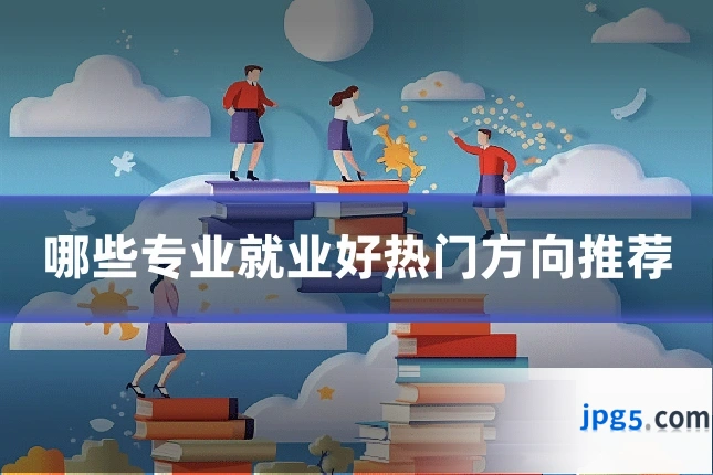 哪些专业就业好热门方向推荐