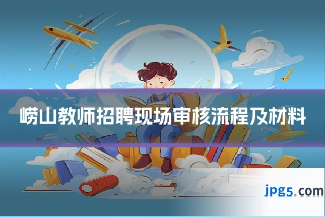 崂山教师招聘现场审核流程及材料