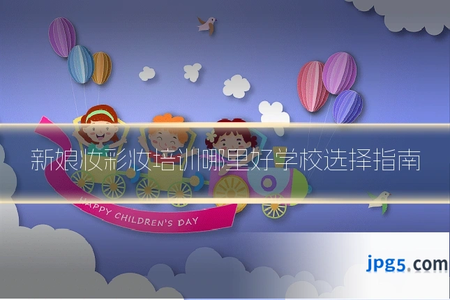 新娘妆彩妆培训哪里好学校选择指南