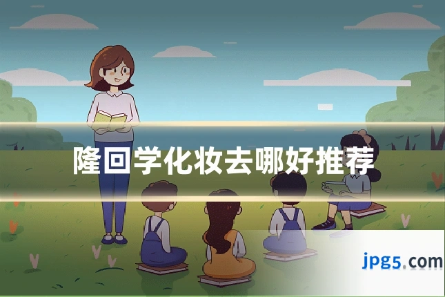 隆回学化妆去哪好推荐