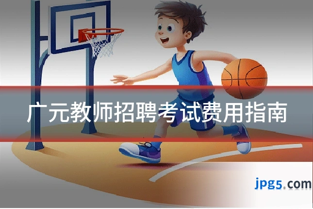 广元教师招聘考试费用指南