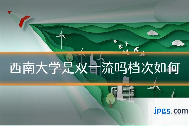西南大学是双一流吗档次如何