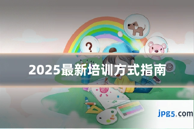 2025最新培训方式指南