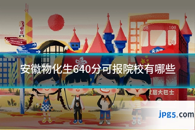 安徽物化生640分可报院校有哪些