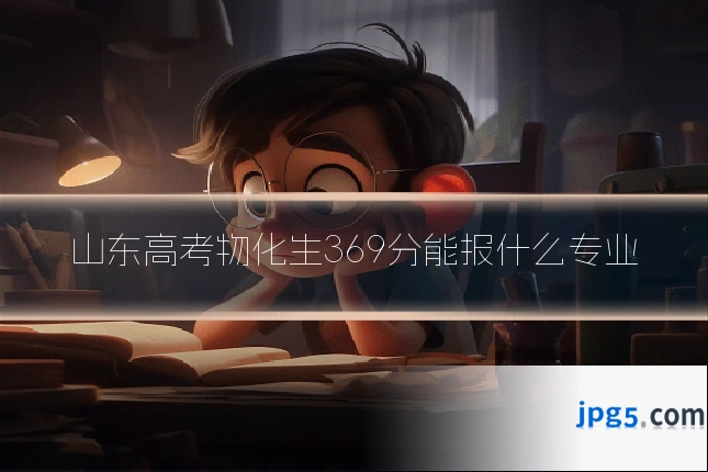山东高考物化生369分能报什么专业