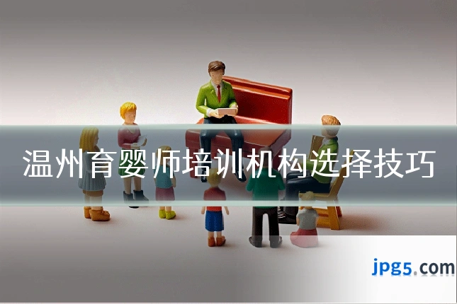 温州育婴师培训机构选择技巧