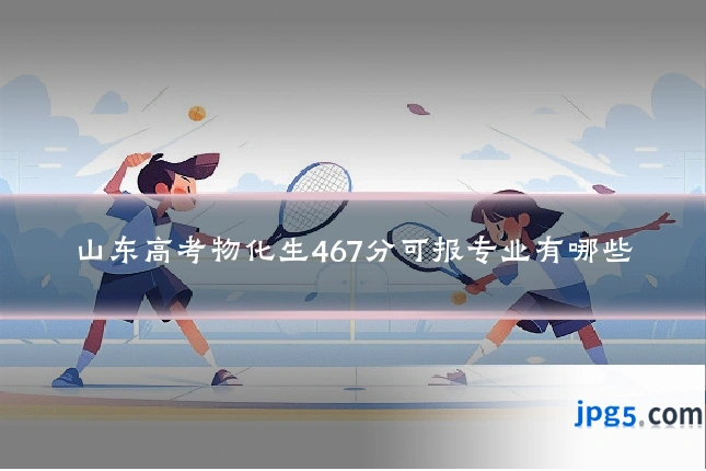 山东高考物化生467分可报专业有哪些