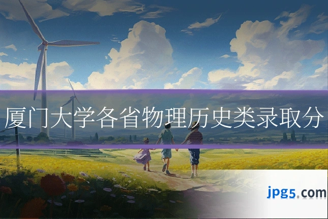 厦门大学各省物理历史类录取分