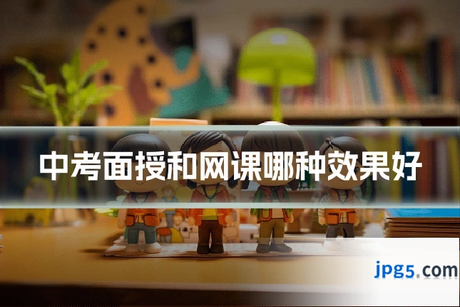 中考面授和网课哪种效果好
