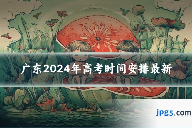 广东2024年高考时间安排最新