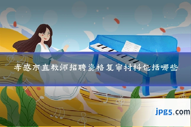 孝感市直教师招聘资格复审材料包括哪些
