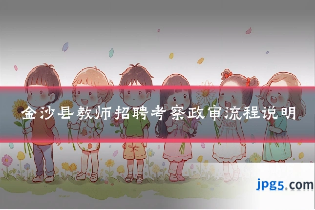 金沙县教师招聘考察政审流程说明