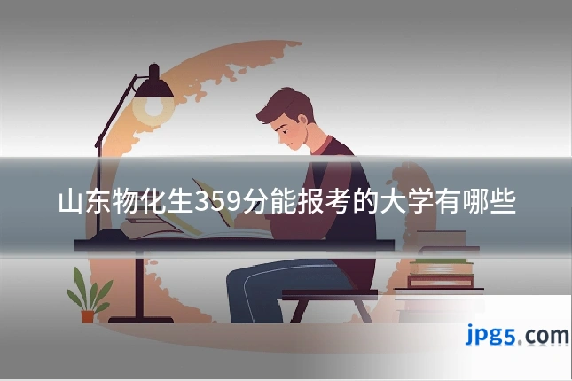 山东物化生359分能报考的大学有哪些