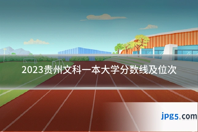 2023贵州文科一本大学分数线及位次