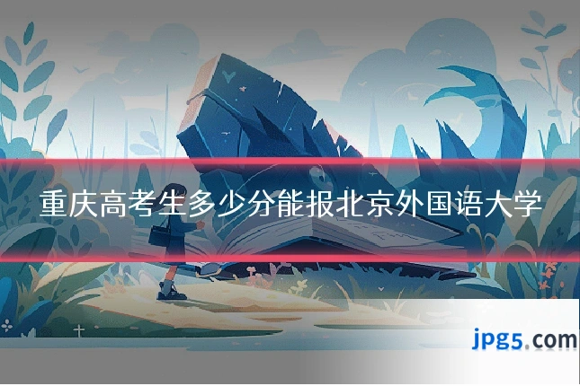 重庆高考生多少分能报北京外国语大学