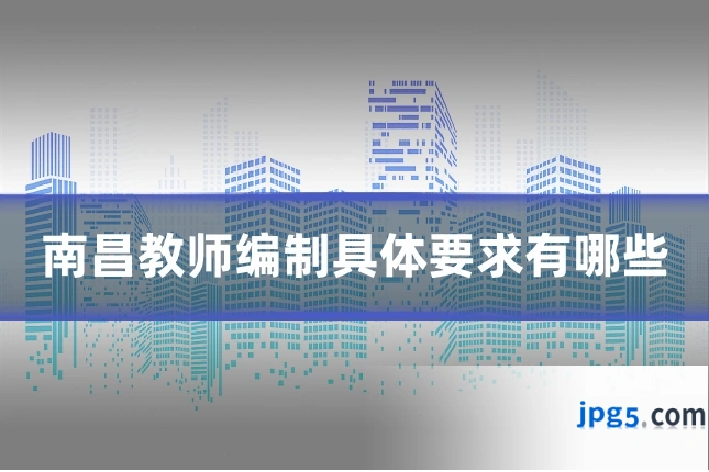 南昌教师编制具体要求有哪些