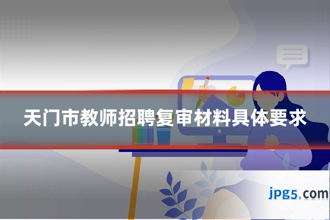 天门市教师招聘复审材料具体要求