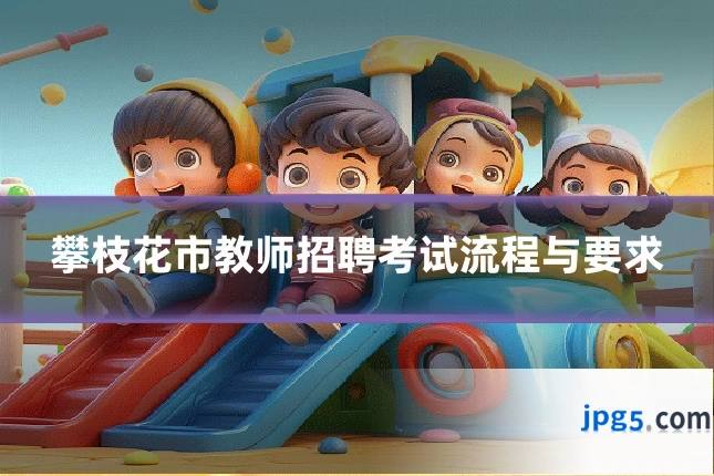 攀枝花市教师招聘考试流程与要求