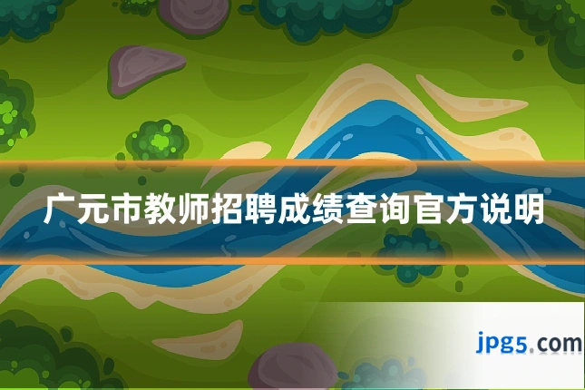 广元市教师招聘成绩查询官方说明