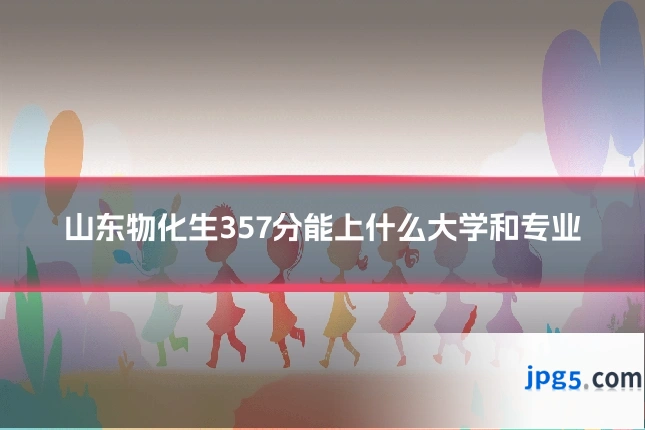山东物化生357分能上什么大学和专业