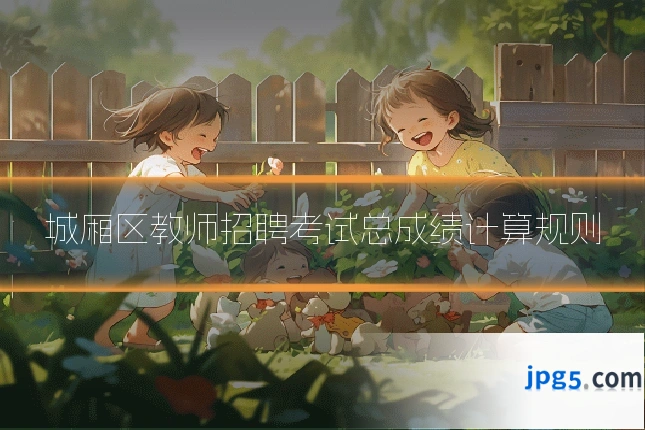 城厢区教师招聘考试总成绩计算规则