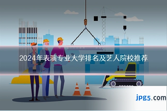 2024年表演专业大学排名及艺人院校推荐