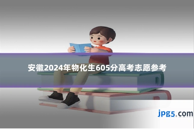 安徽2024年物化生605分高考志愿参考
