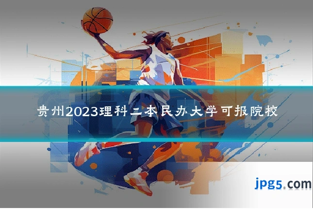 贵州2023理科二本民办大学可报院校