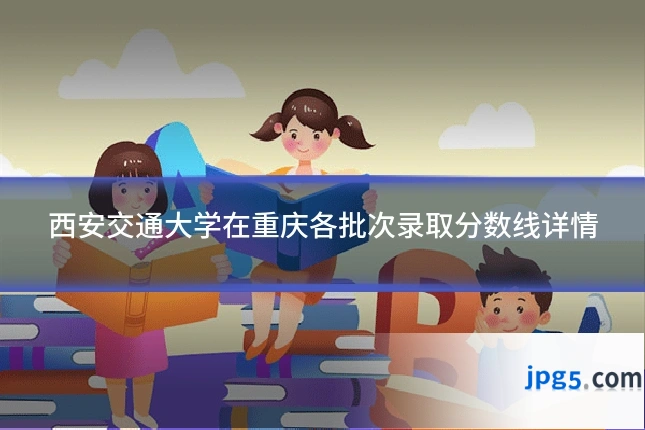西安交通大学在重庆各批次录取分数线详情