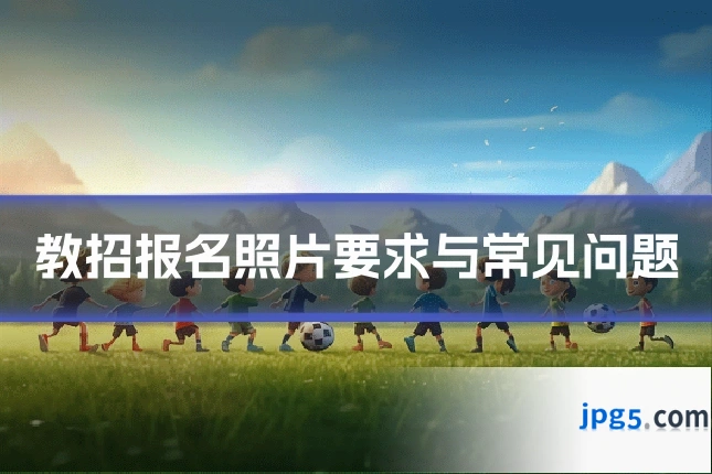 教招报名照片要求与常见问题