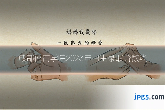 成都体育学院2023年招生录取分数线