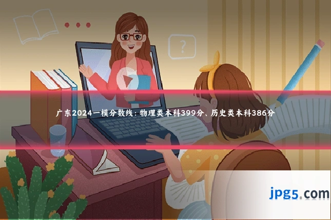 广东2024一模分数线：物理类本科399分、历史类本科386分