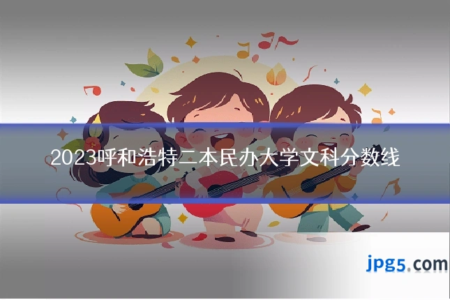 2023呼和浩特二本民办大学文科分数线