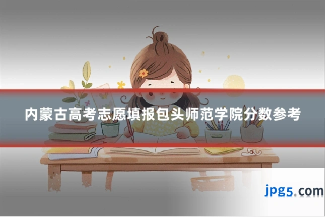 内蒙古高考志愿填报包头师范学院分数参考