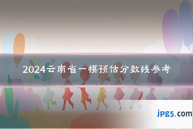2024云南省一模预估分数线参考