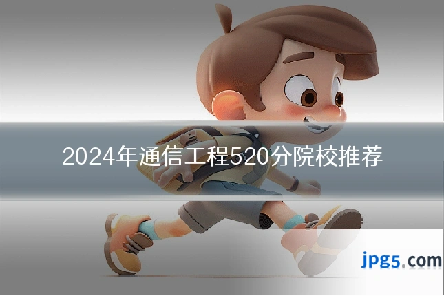 2024年通信工程520分院校推荐