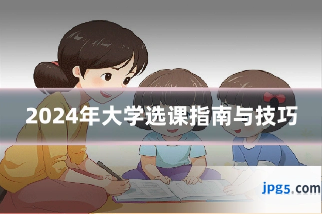 2024年大学选课指南与技巧