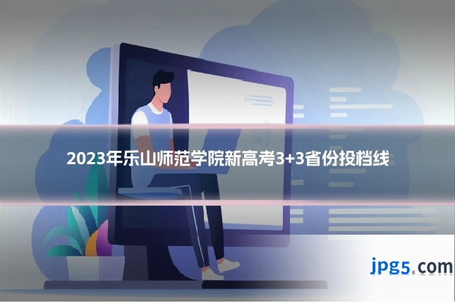 2023年乐山师范学院新高考3+3省份投档线