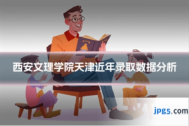西安文理学院天津近年录取数据分析