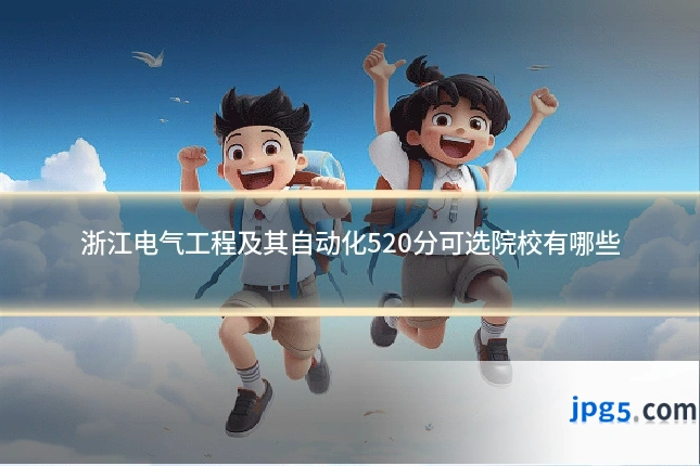 浙江电气工程及其自动化520分可选院校有哪些