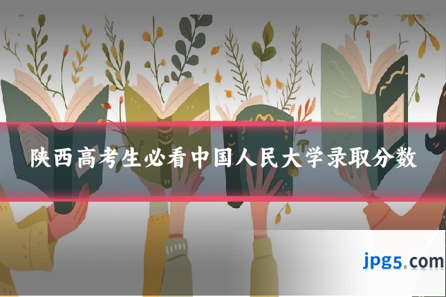陕西高考生必看中国人民大学录取分数