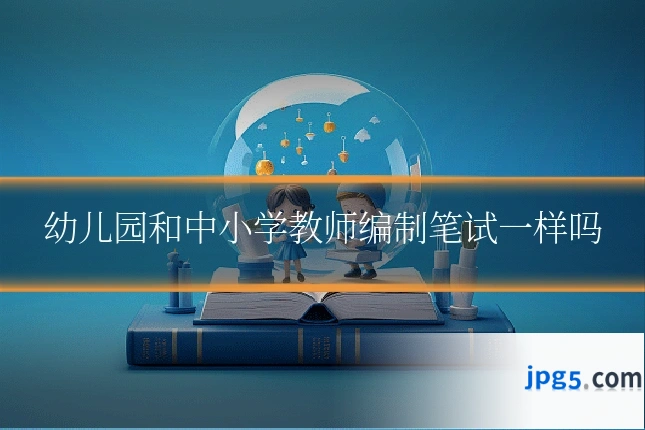 幼儿园和中小学教师编制笔试一样吗