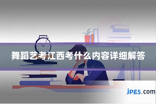 舞蹈艺考江西考什么内容详细解答